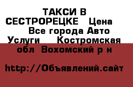 ТАКСИ В СЕСТРОРЕЦКЕ › Цена ­ 120 - Все города Авто » Услуги   . Костромская обл.,Вохомский р-н